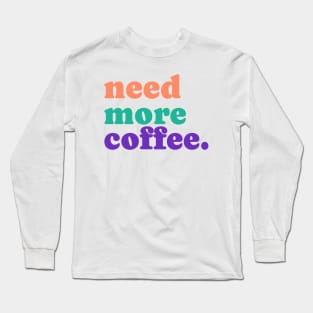 Need More Coffee Long Sleeve T-Shirt